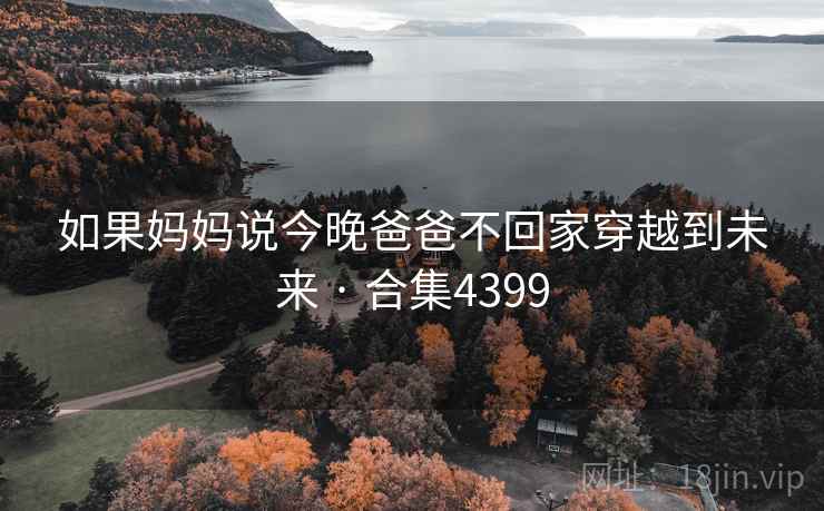 如果妈妈说今晚爸爸不回家穿越到未来 · 合集4399