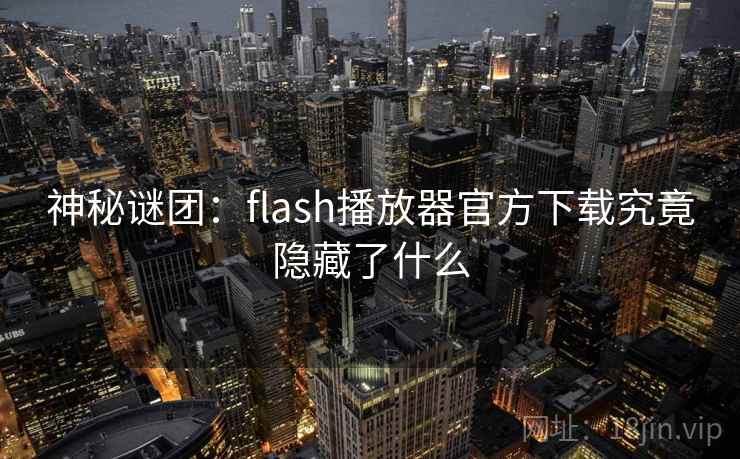 神秘谜团：flash播放器官方下载究竟隐藏了什么