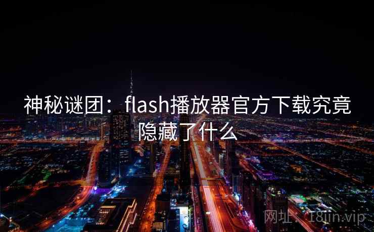 神秘谜团：flash播放器官方下载究竟隐藏了什么