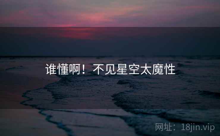 谁懂啊!不见星空太魔性 谁懂啊!不见星空太魔性