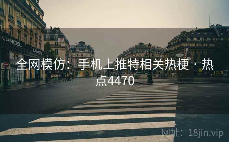全网模仿：手机上推特相关热梗 · 热点4470
