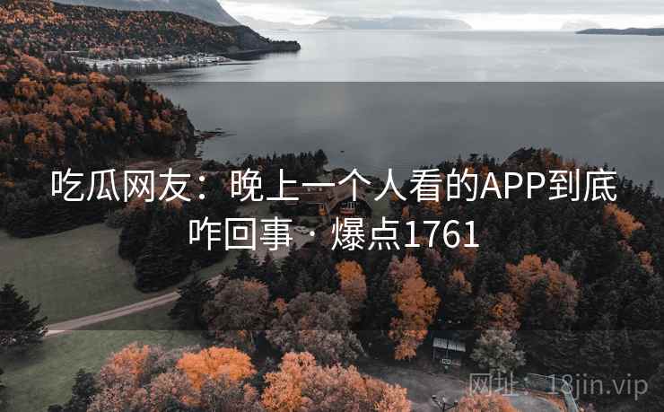 吃瓜网友：晚上一个人看的APP到底咋回事 · 爆点1761