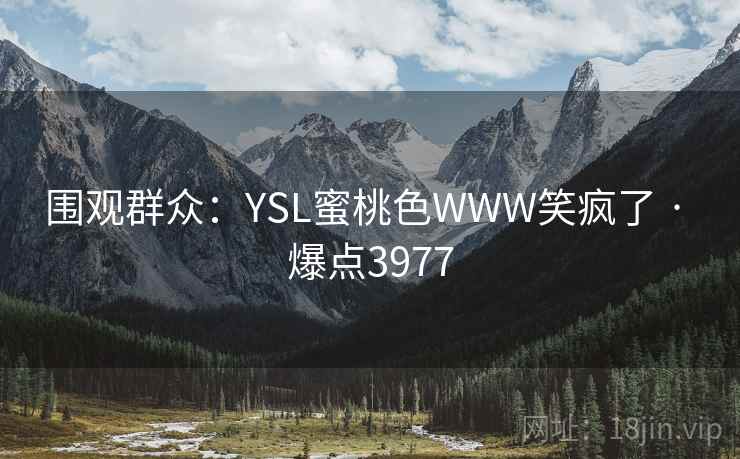 围观群众：YSL蜜桃色WWW笑疯了 · 爆点3977