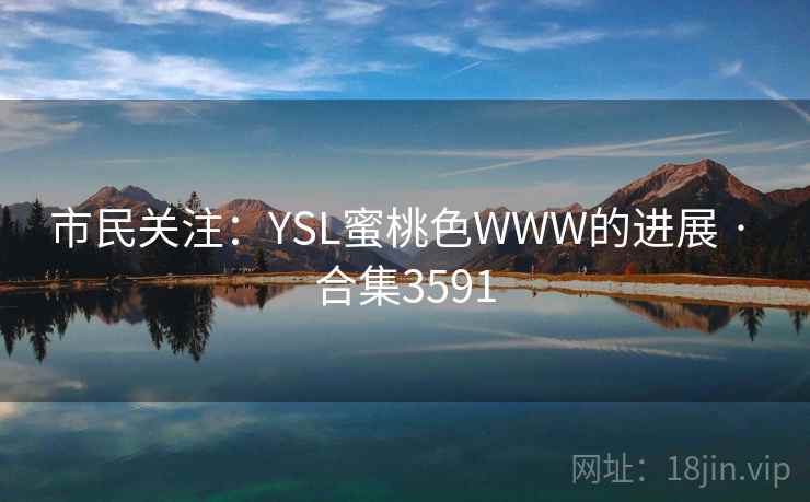 市民关注：YSL蜜桃色WWW的进展 · 合集3591
